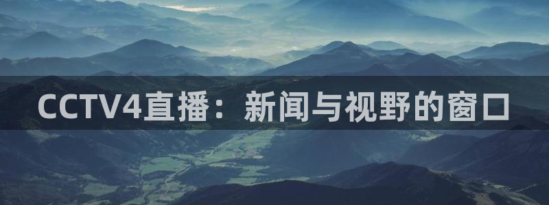 熊猫体育平台官网：CCTV4直播：新闻与视野的窗口