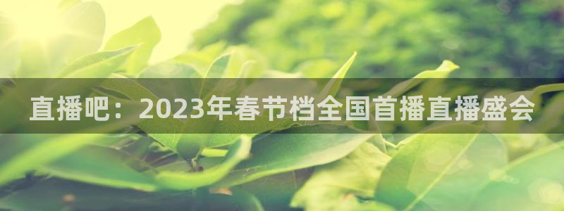 熊猫直播平台官网：直播吧：2023年春节档全国首播直播盛会